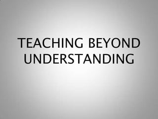 TEACHING BEYOND
UNDERSTANDING
 
