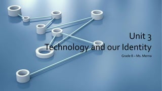 Unit 3
Technology and our Identity
Grade 8 – Ms. Merna
 