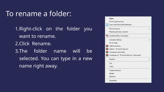 To rename a folder:
1.Right-click on the folder you
want to rename.
2.Click Rename.
3.The folder name will be
selected. You can type in a new
name right away.
 