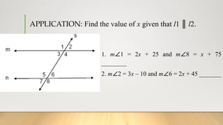 APPLICATION: Find the value of x given that l1 ║ l2.
1. m∠1 = 2x + 25 and m∠8 = x + 75
________
2. m∠2 = 3x – 10 and m∠6 = 2x + 45 _______
 