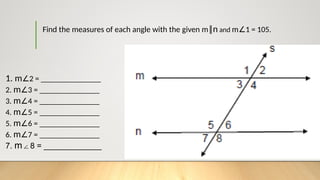 Find the measures of each angle with the given m║n and m 1 = 105.
∠
1. m 2 = _______________
∠
2. m 3 = _______________
∠
3. m 4 = _______________
∠
4. m 5 = _______________
∠
5. m 6 = _______________
∠
6. m 7 = _______________
∠
7. m 8 = _____________
∠
 