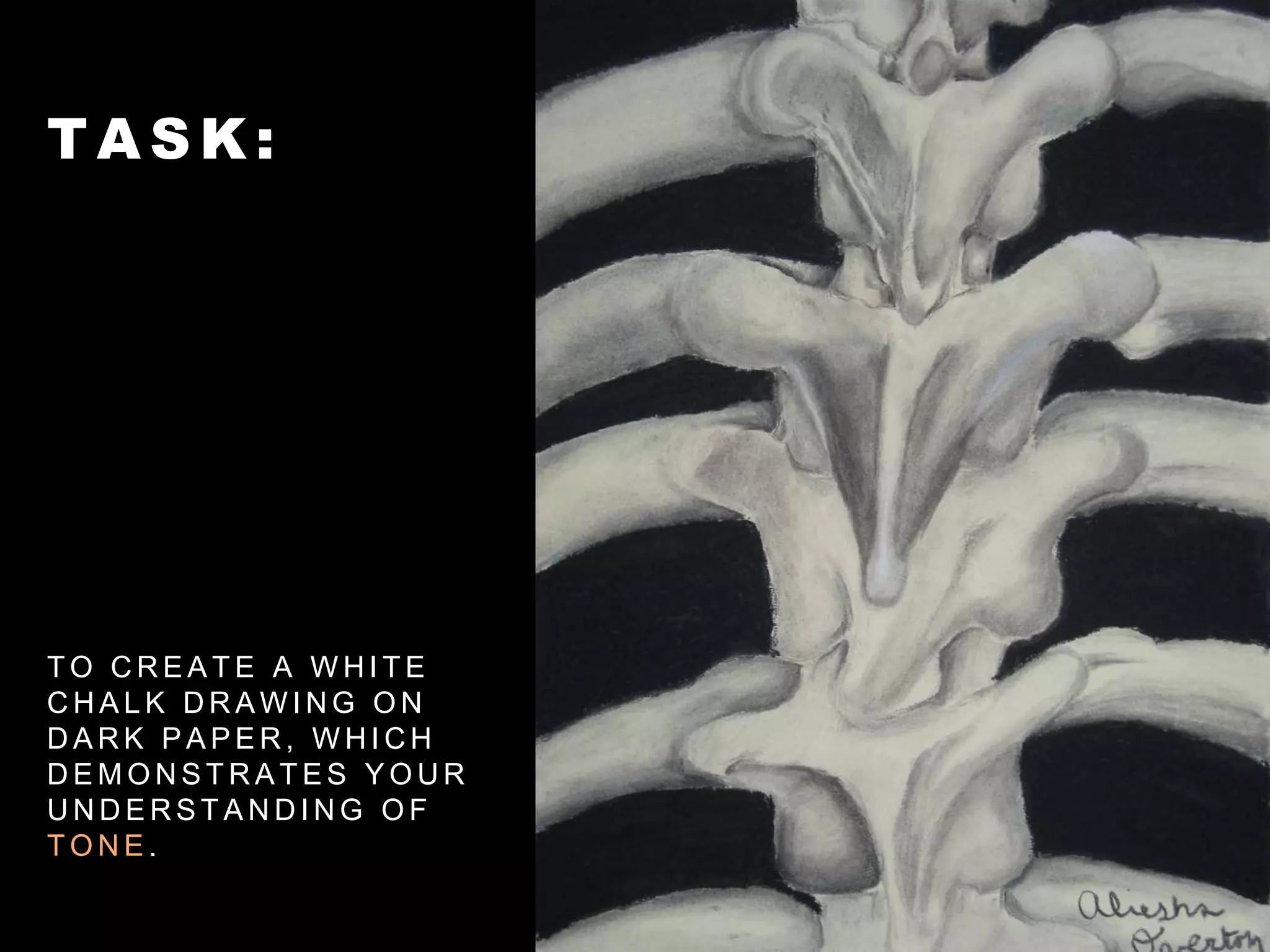 T A S K :
T O C R E A T E A W H I T E
C H A L K D R A W I N G O N
D A R K P A P E R , W H I C H
D E M O N S T R A T E S Y O U R
U N D E R S T A N D I N G O F
T O N E .
 