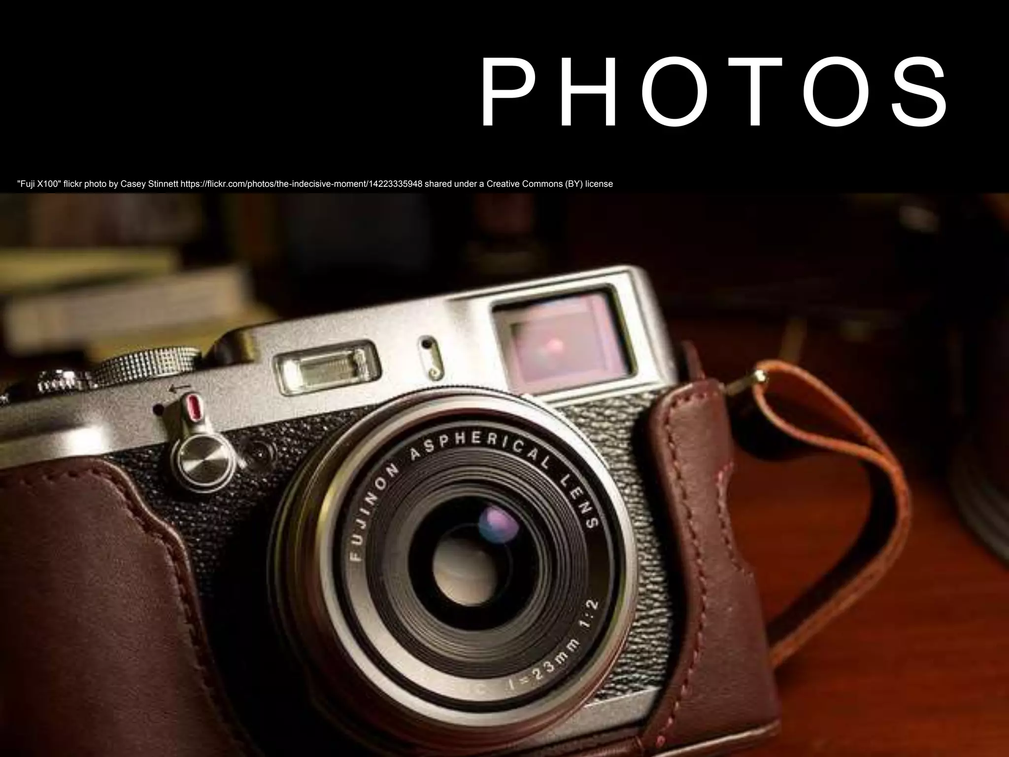 P H O T O S
"Fuji X100" flickr photo by Casey Stinnett https://flickr.com/photos/the-indecisive-moment/14223335948 shared under a Creative Commons (BY) license
 