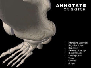 A N N O T A T E
O N S K I T C H
• Interesting Viewpoint
• Negative Space
• Repetition
• Extreme Close Up
• Rule Of Thirds
• Leading Lines
• Value
• Contrast
• Shape
 