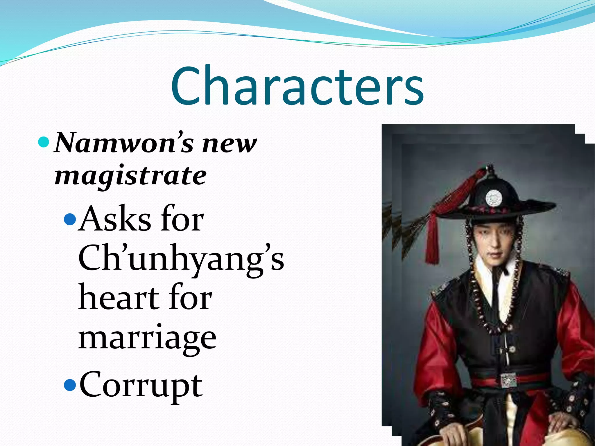 Characters
Namwon’s new
magistrate
Asks for
Ch’unhyang’s
heart for
marriage
Corrupt
 