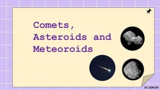 SCIENCE8
Comets,
Asteroids and
Meteoroids
 