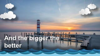 SLIDESMANIA.C
And the bigger the
better
 