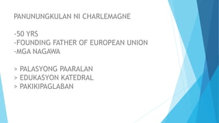 PANUNUNGKULAN NI CHARLEMAGNE
-50 YRS
-FOUNDING FATHER OF EUROPEAN UNION
-MGA NAGAWA
> PALASYONG PAARALAN
> EDUKASYON KATEDRAL
> PAKIKIPAGLABAN
 