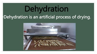 •Dehydration is an artificial process of drying.
Dehydration
 