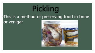 •This is a method of preserving food in brine
or venigar.
Pickling
 