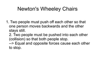 Questions 1. Explain Aristotle's theory of motion. Give two examples of phenomena it can explain well, and one it can't. 2. Explain Aristotle's views were believed (in the west) for about two thousand years. 3. Suggest a reason why Newton's laws were accepted immediately by the scientific community. 4.Use Newton's laws of motion to explain why an arrow flies so far after being released from a stretched bow. Why doesn't it fly forever?  5. Research: Which famous scientist first challenged Newton's laws of motion? Why do we still teach it, even though Newton's laws are technically not correct? 