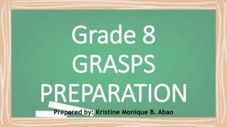 Grade 8
GRASPS
PREPARATIONPrepared by: Kristine Monique B. Abao
 