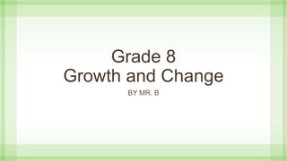 Grade 8
Growth and Change
BY MR. B
 