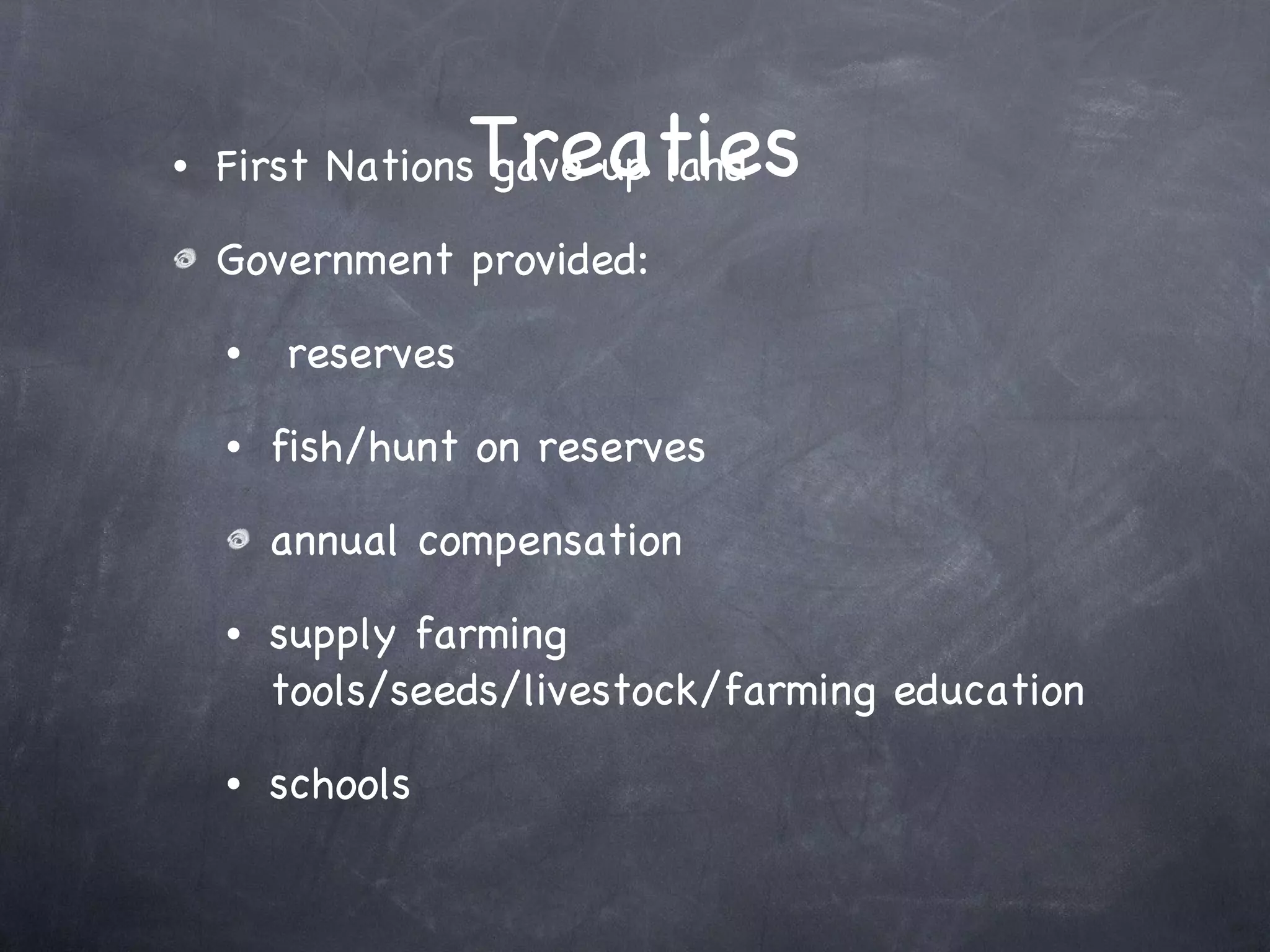 Treaties First Nations gave up land Government provided: reserves fish/hunt on reserves annual compensation supply farming tools/seeds/livestock/farming education schools 
