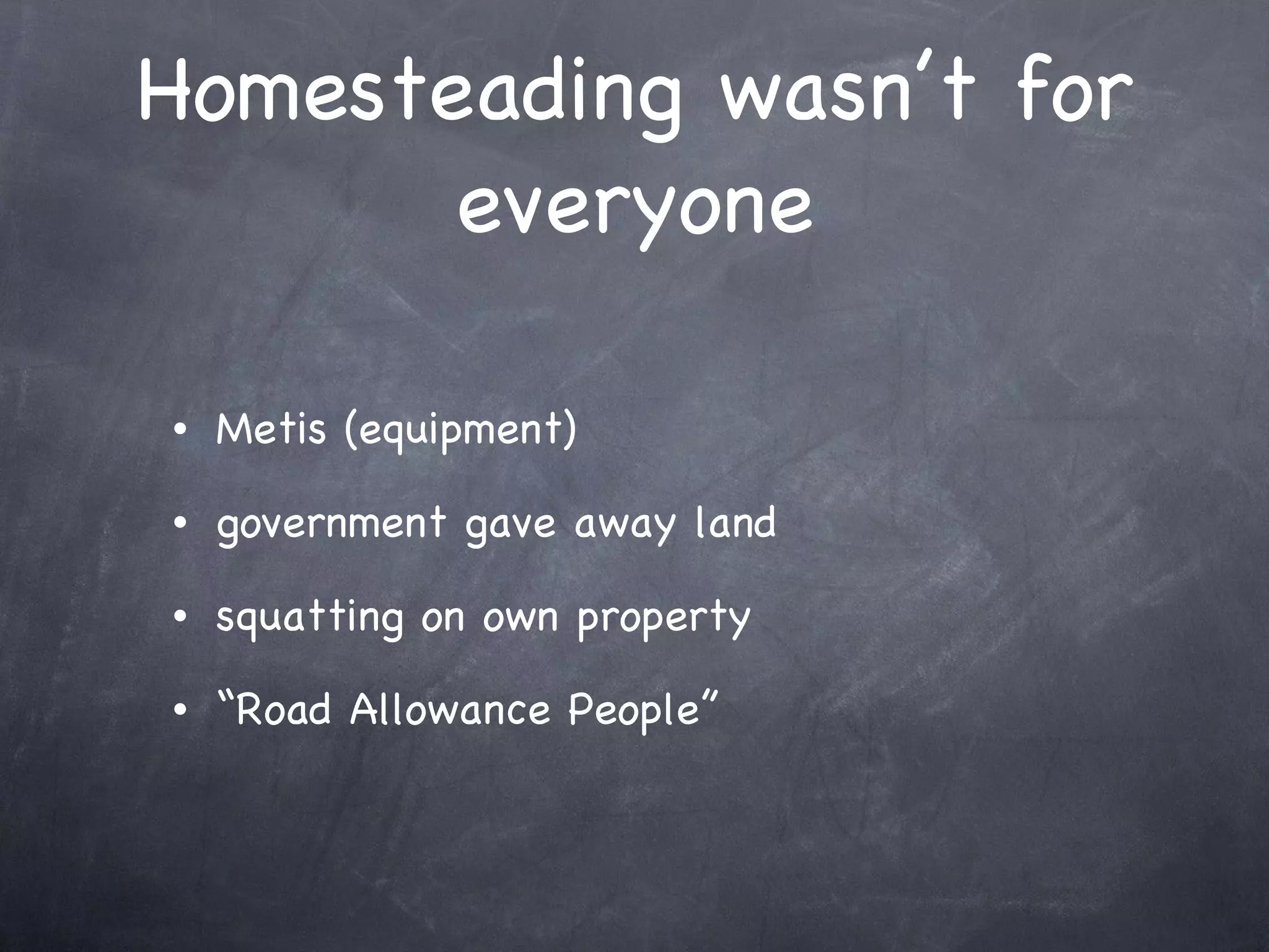 Homesteading wasn’t for everyone Metis (equipment) government gave away land squatting on own property “Road Allowance People” 