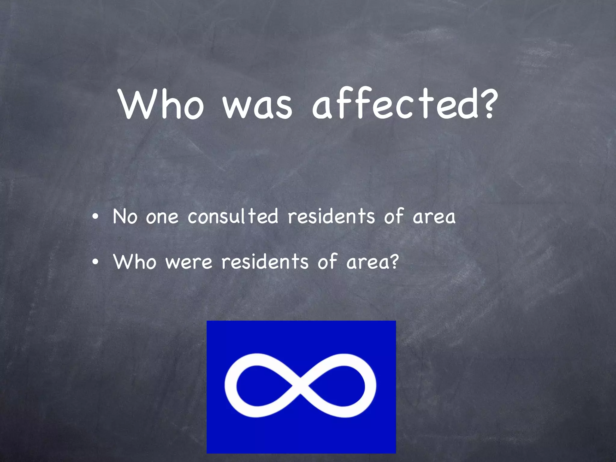Who was affected? No one consulted residents of area Who were residents of area? 