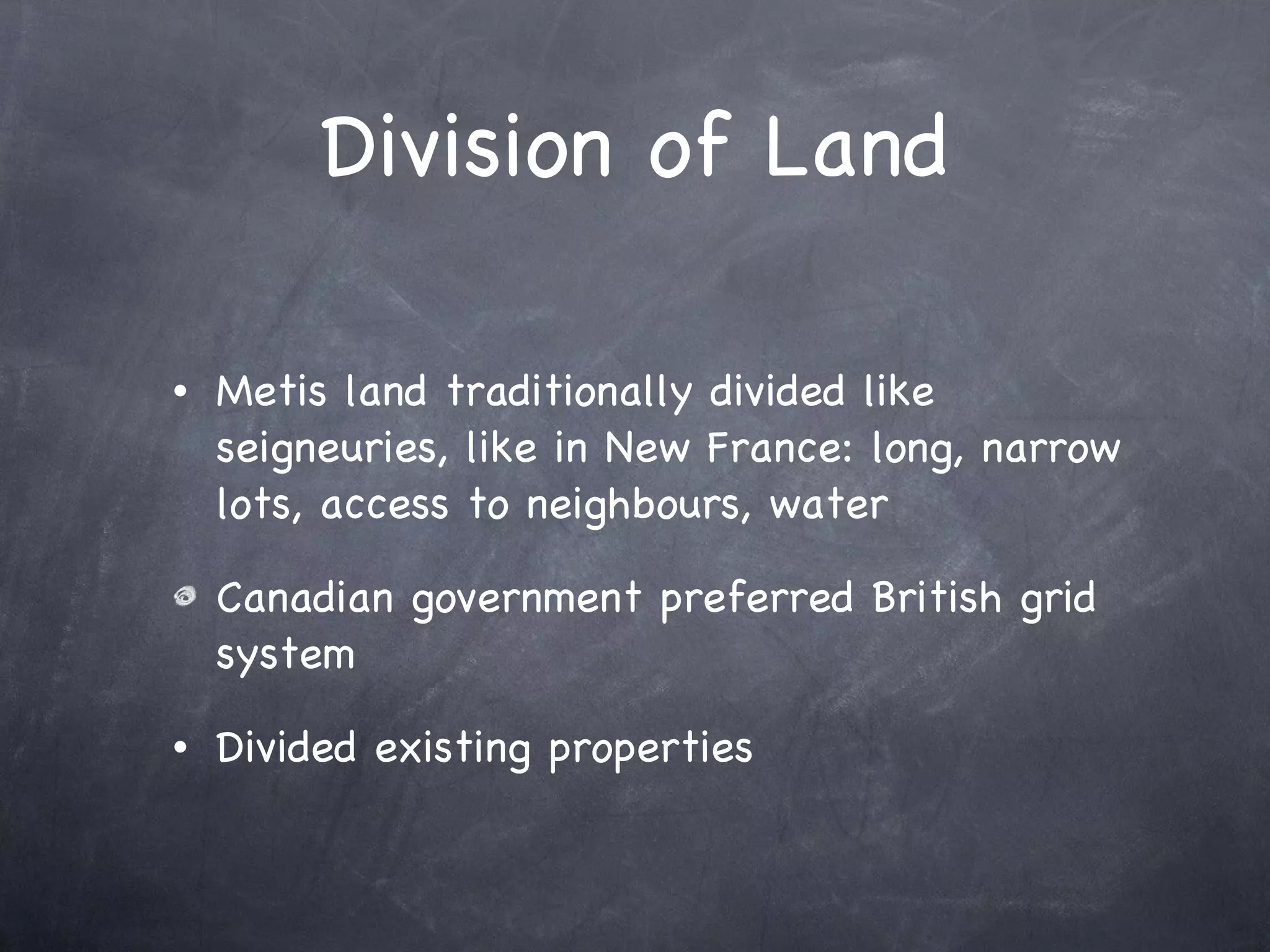 Division of Land Metis land traditionally divided like seigneuries, like in New France: long, narrow lots, access to neighbours, water Canadian government preferred British grid system Divided existing properties 