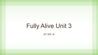 Fully Alive Unit 3
BY MR. B
 