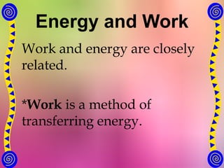 Energy and Work
Work and energy are closely
related.
*Work is a method of
transferring energy.
 