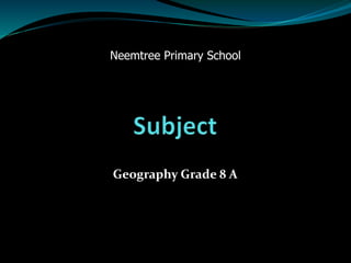 Geography Grade 8 A
Neemtree Primary School
 
