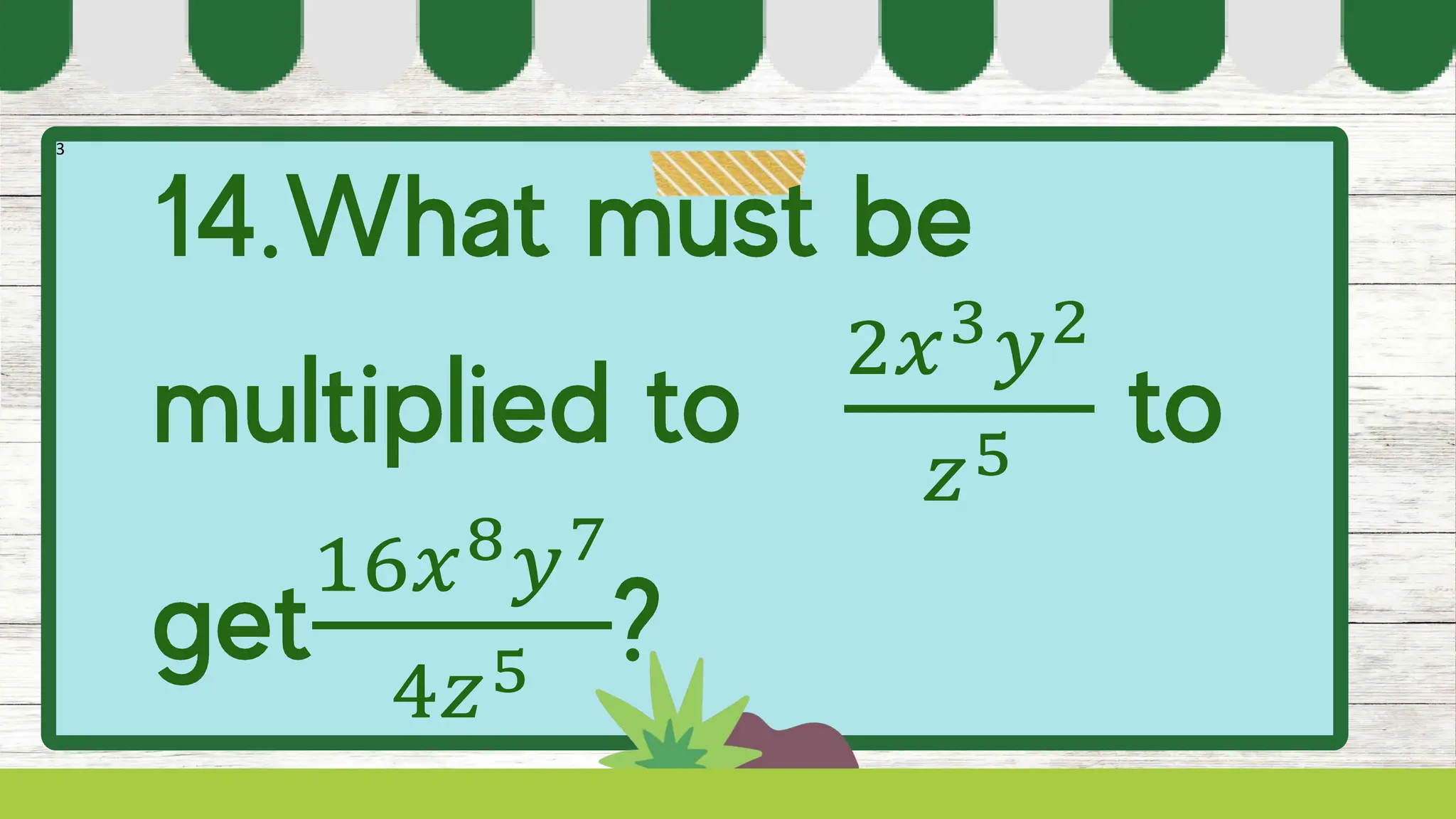 3
2𝑥3𝑦2
𝑧5
16𝑥8𝑦7
4𝑧5