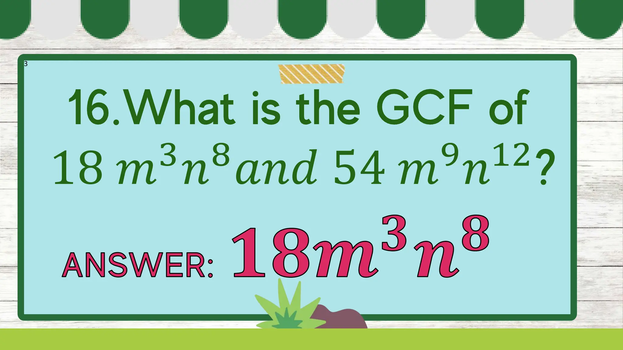 3
18 𝑚3
𝑛8
𝑎𝑛𝑑 54 𝑚9
𝑛12