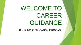 WELCOME TO
CAREER
GUIDANCE
K – 12 BASIC EDUCATION PROGRAM

 