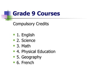 Grade 9 Courses Compulsory Credits  1. English 2. Science 3. Math 4. Physical Education 5. Geography 6. French 