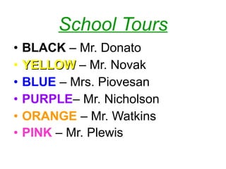 School Tours BLACK  – Mr. Donato YELLOW   – Mr. Novak BLUE  – Mrs. Piovesan  PURPLE – Mr. Nicholson ORANGE  – Mr. Watkins PINK   – Mr. Plewis   