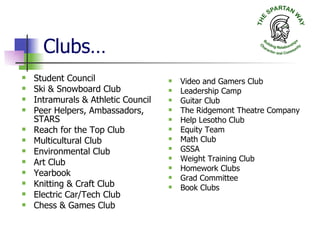 Clubs… Student Council  Ski & Snowboard Club Intramurals & Athletic Council Peer Helpers, Ambassadors, STARS Reach for the Top Club  Multicultural Club Environmental Club Art Club Yearbook Knitting & Craft Club Electric Car/Tech Club Chess & Games Club Video and Gamers Club Leadership Camp Guitar Club The Ridgemont Theatre Company Help Lesotho Club Equity Team Math Club GSSA Weight Training Club Homework Clubs Grad Committee Book Clubs 