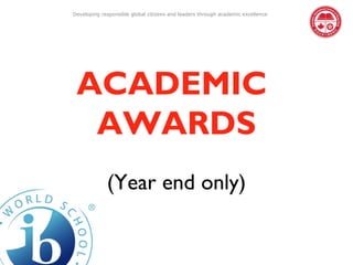 Developing responsible global citizens and leaders through academic excellence




 ACADEMIC
  AWARDS
             (Year end only)
 