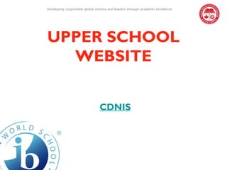 Developing responsible global citizens and leaders through academic excellence




UPPER SCHOOL
  WEBSITE


                                CDNIS
 