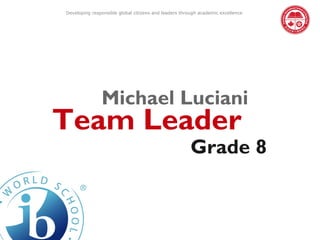 Developing responsible global citizens and leaders through academic excellence




               Michael Luciani
Team Leader
                                                       Grade 8
 