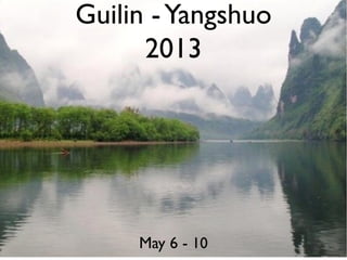 Guilin - Yangshuo
      2013




     May 6 - 10
 