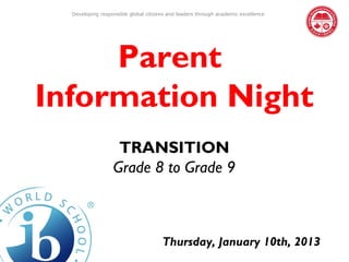 Developing responsible global citizens and leaders through academic excellence




     Parent
Information Night
                   TRANSITION
                  Grade 8 to Grade 9



                                      Thursday, January 10th, 2013
 