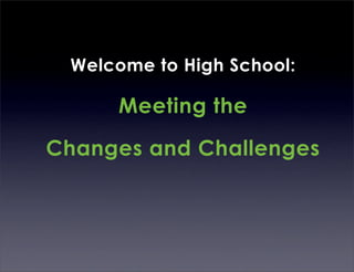 Welcome to High School:

     Meeting the

Changes and Challenges
 