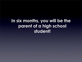 In six months, you will be the
    parent of a high school
           student!
 