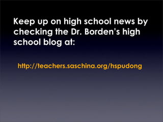 Keep up on high school news by
checking the Dr. Borden’s high
school blog at:

 http://teachers.saschina.org/hspudong
 