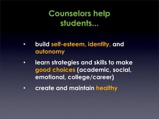 Counselors help
          students...

•   build self-esteem, identity, and
    autonomy
•   learn strategies and skills to make
    good choices (academic, social,
    emotional, college/career)
•   create and maintain healthy
 