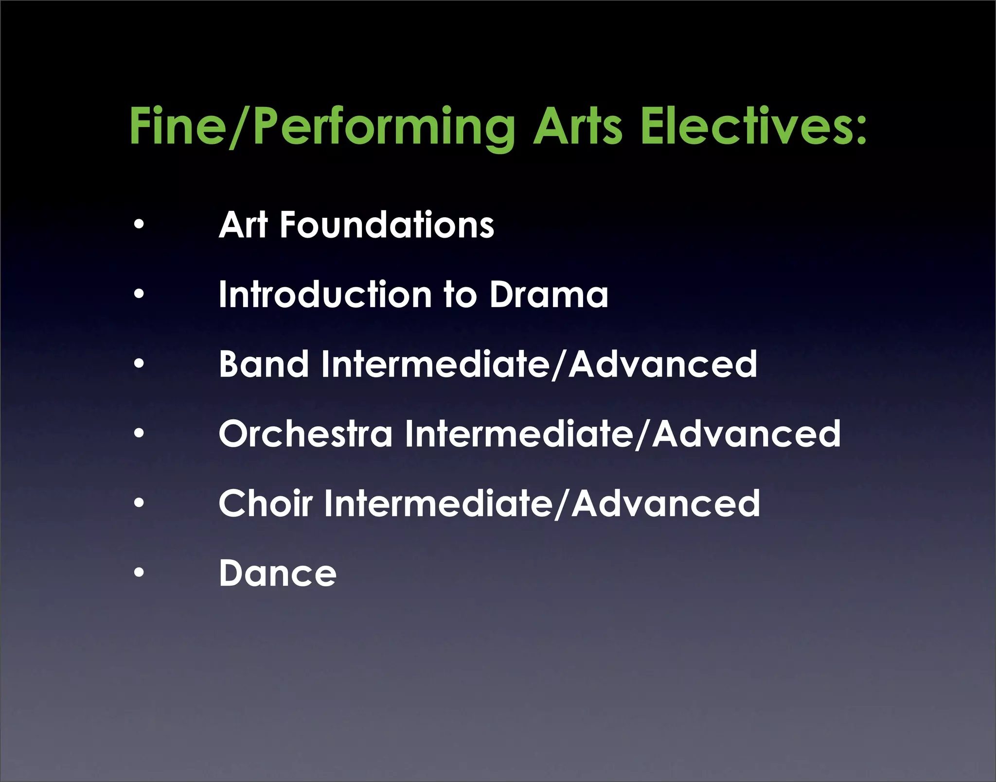 Fine/Performing Arts Electives:
•   Art Foundations
•   Introduction to Drama
•   Band Intermediate/Advanced
•   Orchestra Intermediate/Advanced
•   Choir Intermediate/Advanced
•   Dance
 