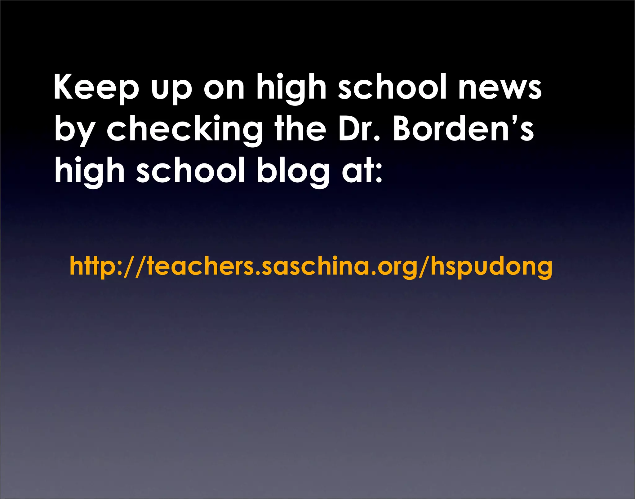 Keep up on high school news
by checking the Dr. Borden’s
high school blog at:

http://teachers.saschina.org/hspudong
 
