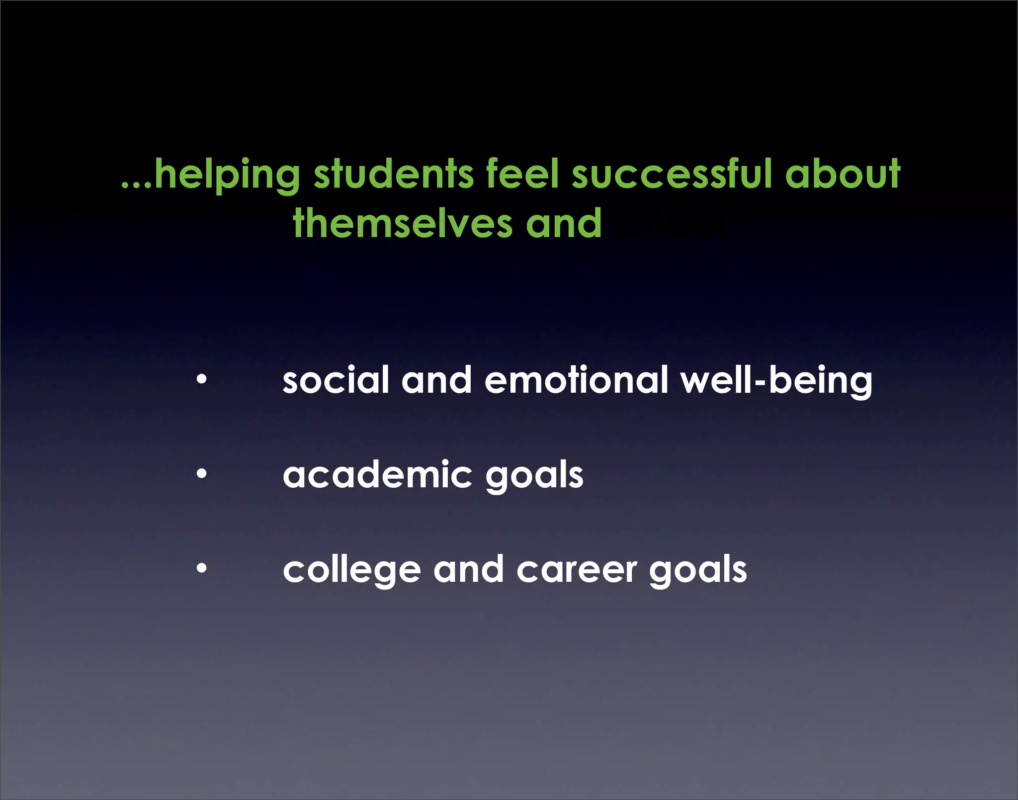 ...helping students feel successful about
          themselves and chool


   •    social and emotional well-being

   •    academic goals

   •    college and career goals
 
