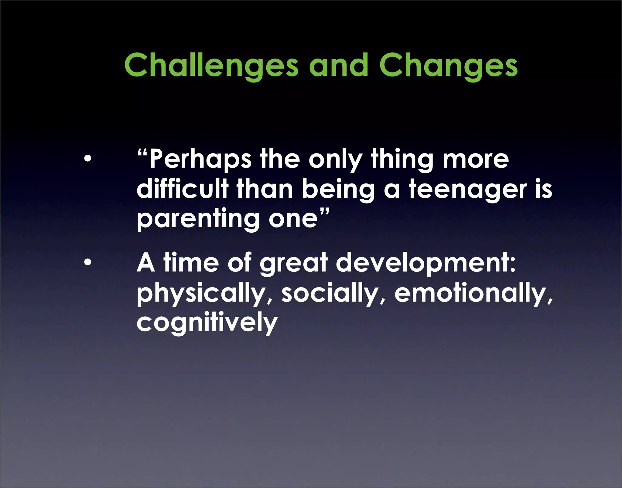 Challenges and Changes

•   “Perhaps the only thing more
    difficult than being a teenager is
    parenting one”
•   A time of great development:
    physically, socially, emotionally,
    cognitively
 