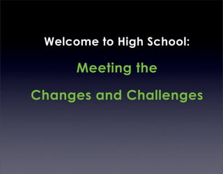 Welcome to High School:

      Meeting the

Changes and Challenges
 