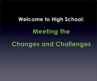 Welcome to High School:

      Meeting the

Changes and Challenges
 