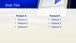 Slide Title
Product A
• Feature 1
• Feature 2
• Feature 3
Product B
• Feature 1
• Feature 2
• Feature 3
 