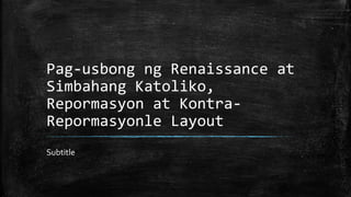 Pag-usbong ng Renaissance at
Simbahang Katoliko,
Repormasyon at Kontra-
Repormasyonle Layout
Subtitle
 