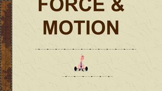 FORCE &
MOTION
 