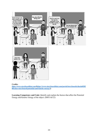 34
Credits:
https://www.storyboardthat.com/(https://www.storyboardthat.com/portal/storyboards/sheela0202
88/class-storyboard/potential-and-kinetic-energy3)
Learning Competency and Code: Identify and explain the factors that affect the Potential
Energy and Kinetic Energy of the object. (S8FE-Id-22)
 