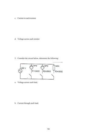 90
c. Current in each resistor
d. Voltage across each resistor
5. Consider the circuit below, determine the following:
a. Voltage across each load,
b. Current through each load,
 